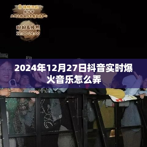 抖音實(shí)時(shí)爆火音樂制作攻略，2024年12月27日必備技巧
