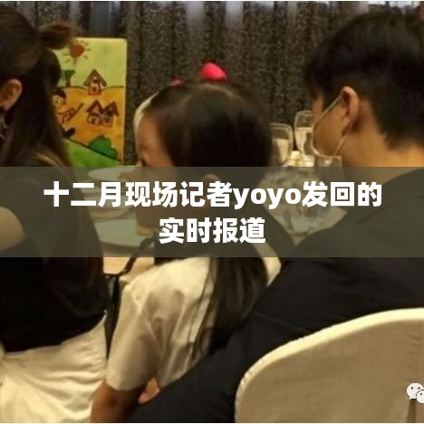 十二月現(xiàn)場(chǎng)報(bào)道速遞，yoyo實(shí)時(shí)傳遞前線資訊
