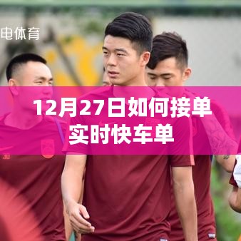 12月27日實時快車接單攻略，如何快速獲取訂單？