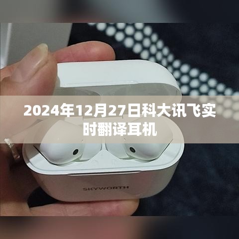 科大訊飛實時翻譯耳機發(fā)布日期揭秘，2024年12月27日