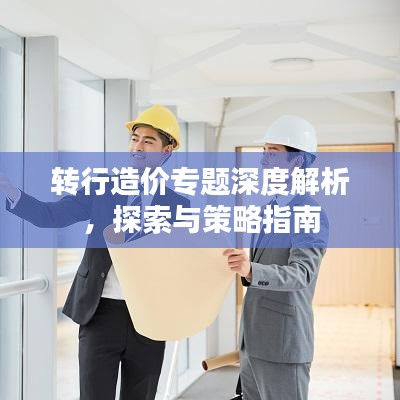 轉(zhuǎn)行造價(jià)專題深度解析，探索與策略指南
