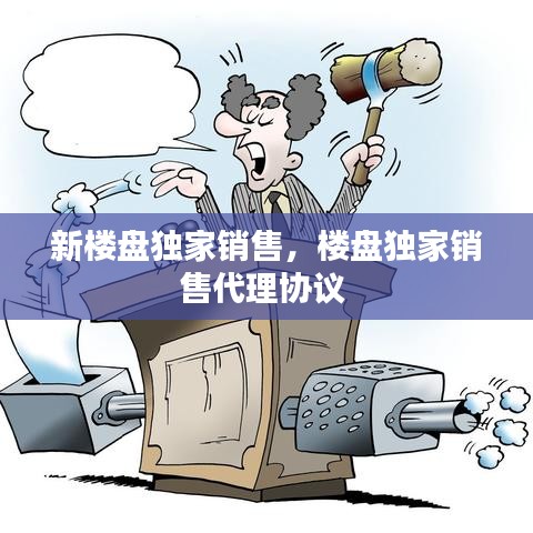 新樓盤獨(dú)家銷售，樓盤獨(dú)家銷售代理協(xié)議