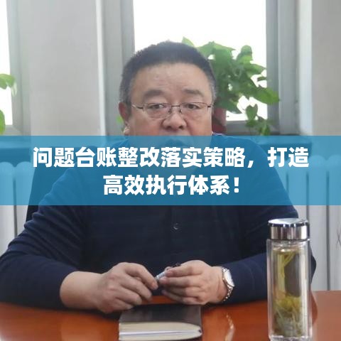 問題臺賬整改落實(shí)策略，打造高效執(zhí)行體系！