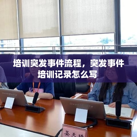 培訓(xùn)突發(fā)事件流程，突發(fā)事件培訓(xùn)記錄怎么寫