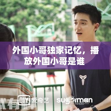 外國小哥獨家記憶，播放外國小哥是誰