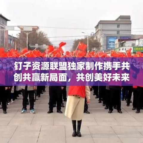 釘子資源聯(lián)盟獨(dú)家制作攜手共創(chuàng)共贏新局面，共創(chuàng)美好未來！