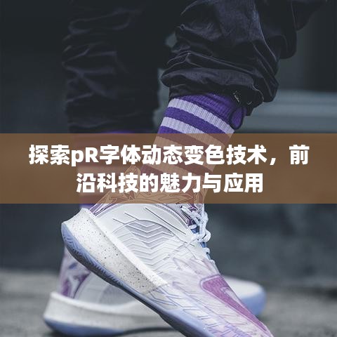 探索pR字體動態(tài)變色技術(shù)，前沿科技的魅力與應(yīng)用