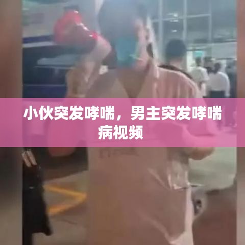小伙突發(fā)哮喘，男主突發(fā)哮喘病視頻