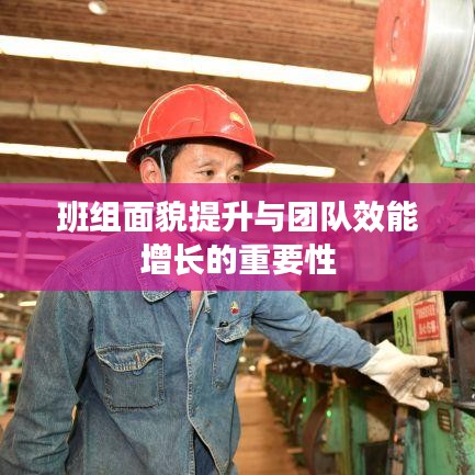 班組面貌提升與團(tuán)隊(duì)效能增長的重要性