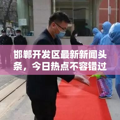邯鄲開發(fā)區(qū)最新新聞?lì)^條，今日熱點(diǎn)不容錯(cuò)過(guò)