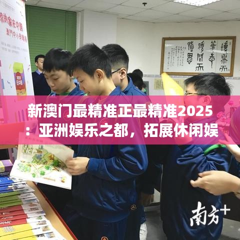 新澳門最精準(zhǔn)正最精準(zhǔn)2025：亞洲娛樂之都，拓展休閑娛樂新天地