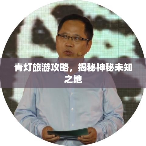 青燈旅游攻略，揭秘神秘未知之地