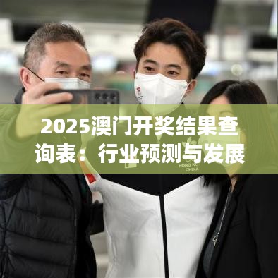 2025澳門開獎(jiǎng)結(jié)果查詢表：行業(yè)預(yù)測(cè)與發(fā)展趨勢(shì)