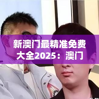 新澳門最精準免費大全2025：澳門新興科技產(chǎn)業(yè)全指南