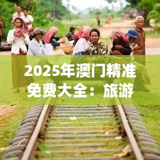 2025年澳門精準(zhǔn)免費(fèi)大全：旅游攻略省錢秘籍