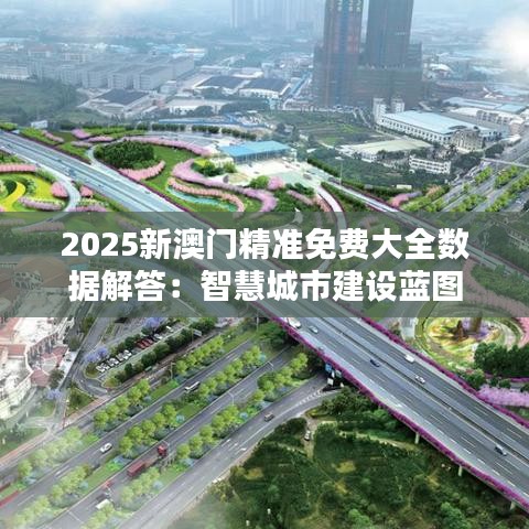 2025新澳門精準免費大全數(shù)據(jù)解答：智慧城市建設藍圖