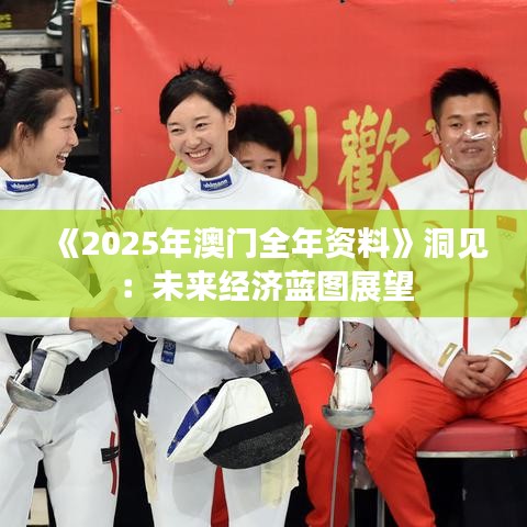 《2025年澳門(mén)全年資料》洞見(jiàn)：未來(lái)經(jīng)濟(jì)藍(lán)圖展望