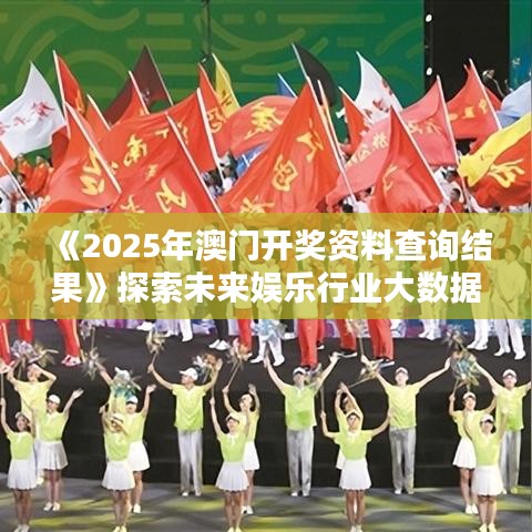 《2025年澳門(mén)開(kāi)獎(jiǎng)資料查詢結(jié)果》探索未來(lái)娛樂(lè)行業(yè)大數(shù)據(jù)