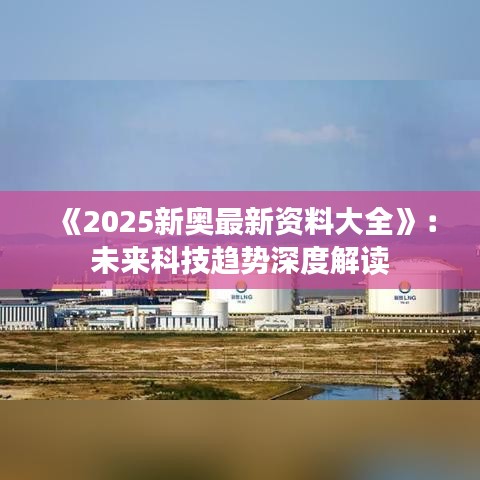 《2025新奧最新資料大全》：未來科技趨勢(shì)深度解讀