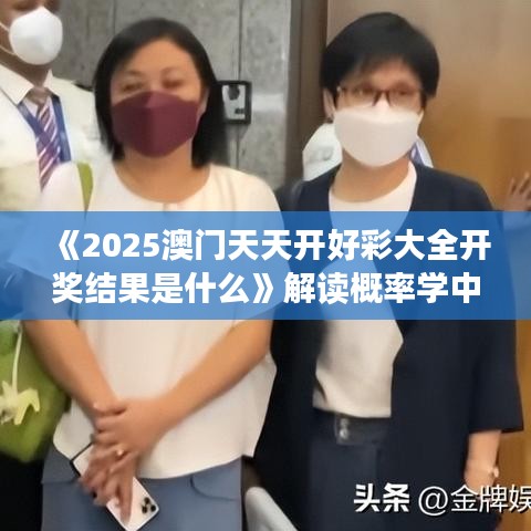 《2025澳門天天開好彩大全開獎結(jié)果是什么》解讀概率學(xué)中的驚喜時刻