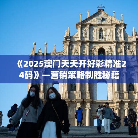《2025澳門天天開(kāi)好彩精準(zhǔn)24碼》—營(yíng)銷策略制勝秘籍