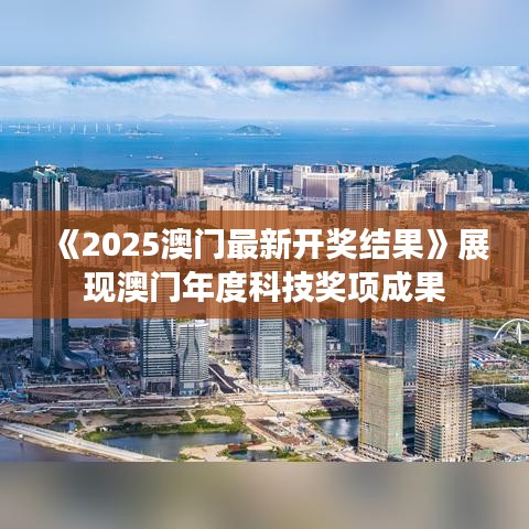 《2025澳門(mén)最新開(kāi)獎(jiǎng)結(jié)果》展現(xiàn)澳門(mén)年度科技獎(jiǎng)項(xiàng)成果