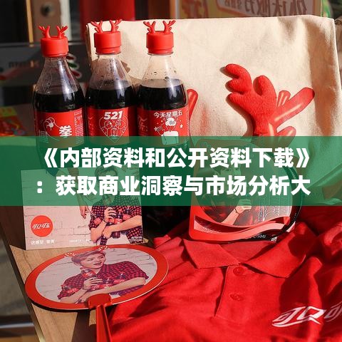 《內(nèi)部資料和公開資料下載》：獲取商業(yè)洞察與市場(chǎng)分析大全