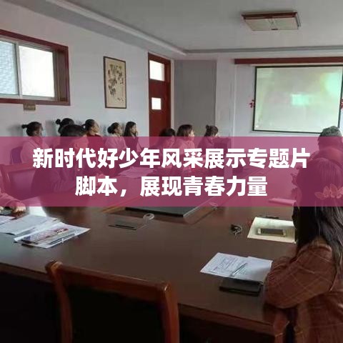 新時代好少年風(fēng)采展示專題片腳本，展現(xiàn)青春力量