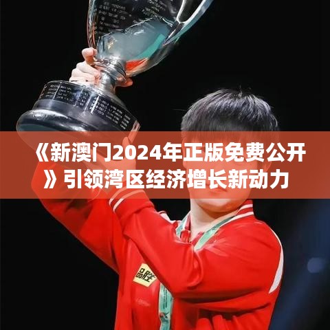 《新澳門2024年正版免費公開》引領(lǐng)灣區(qū)經(jīng)濟(jì)增長新動力
