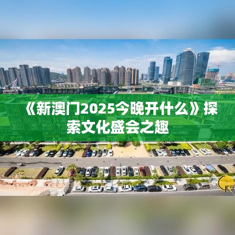 《新澳門2025今晚開(kāi)什么》探索文化盛會(huì)之趣
