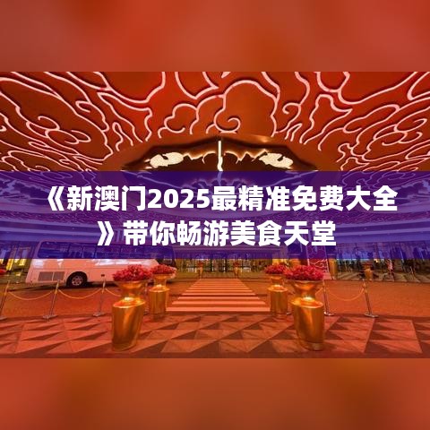 《新澳門(mén)2025最精準(zhǔn)免費(fèi)大全》帶你暢游美食天堂