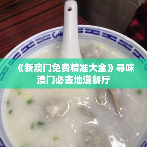 《新澳門(mén)免費(fèi)精準(zhǔn)大全》尋味澳門(mén)必去地道餐廳