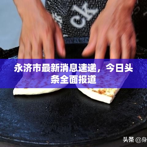 永濟市最新消息速遞，今日頭條全面報道