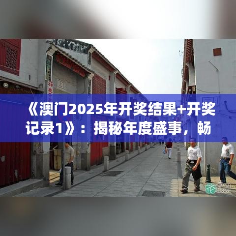 《澳門2025年開獎結果+開獎記錄1》：揭秘年度盛事，暢覽豐富賽事回顧