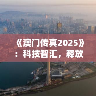 《澳門傳真2025》：科技智匯，釋放澳門經(jīng)濟新活力