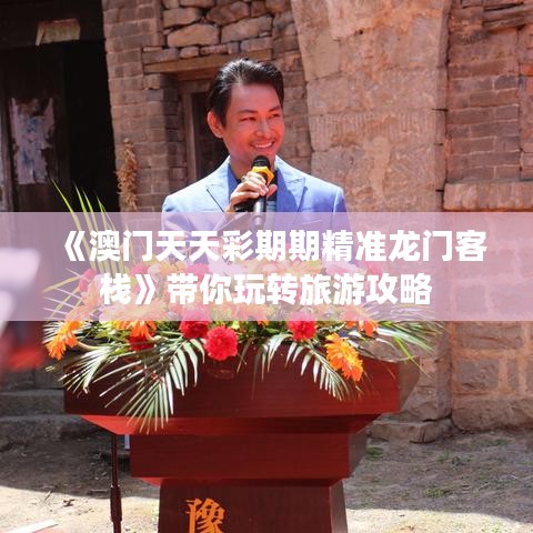 《澳門天天彩期期精準(zhǔn)龍門客?！穾阃孓D(zhuǎn)旅游攻略