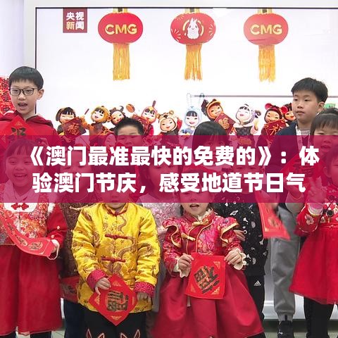 《澳門最準最快的免費的》：體驗澳門節(jié)慶，感受地道節(jié)日氣氛不花錢