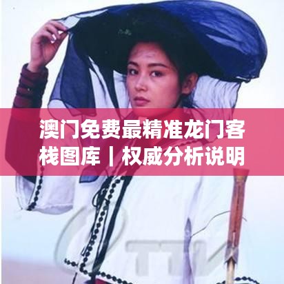 澳門免費最精準龍門客棧圖庫｜權威分析說明
