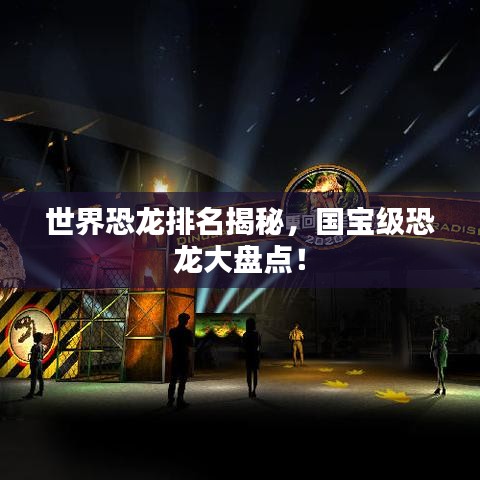 世界恐龍排名揭秘，國寶級恐龍大盤點！