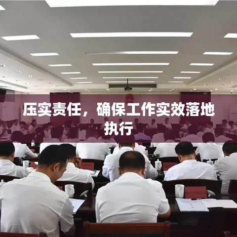 壓實(shí)責(zé)任，確保工作實(shí)效落地執(zhí)行