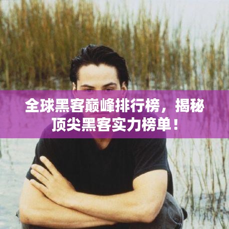 全球黑客巔峰排行榜，揭秘頂尖黑客實(shí)力榜單！