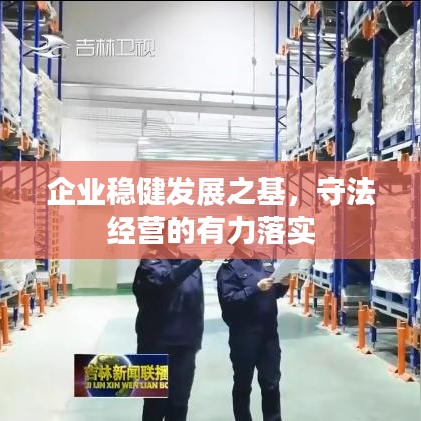 企業(yè)穩(wěn)健發(fā)展之基，守法經(jīng)營的有力落實