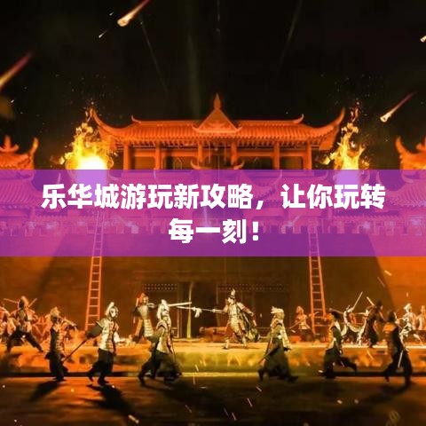 樂華城游玩新攻略，讓你玩轉(zhuǎn)每一刻！