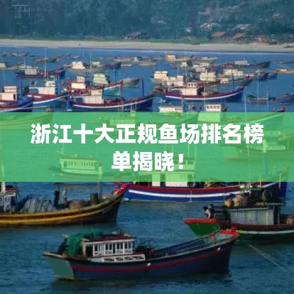 浙江十大正規(guī)魚場排名榜單揭曉！