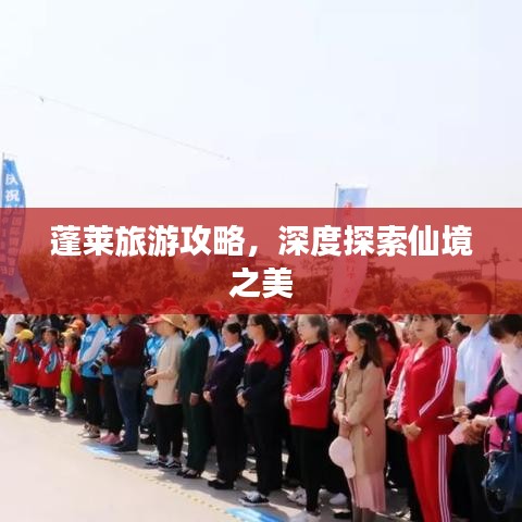 蓬萊旅游攻略，深度探索仙境之美