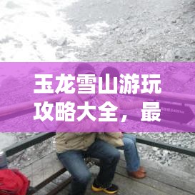 玉龍雪山游玩攻略大全，最新指南助你暢游雪山之巔！