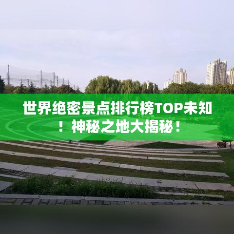 世界絕密景點(diǎn)排行榜TOP未知！神秘之地大揭秘！