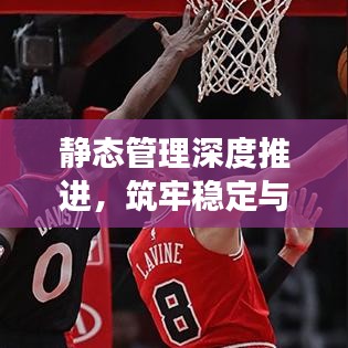 靜態(tài)管理深度推進，筑牢穩(wěn)定與發(fā)展基石