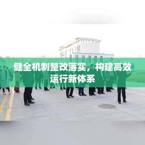 健全機(jī)制整改落實(shí)，構(gòu)建高效運(yùn)行新體系