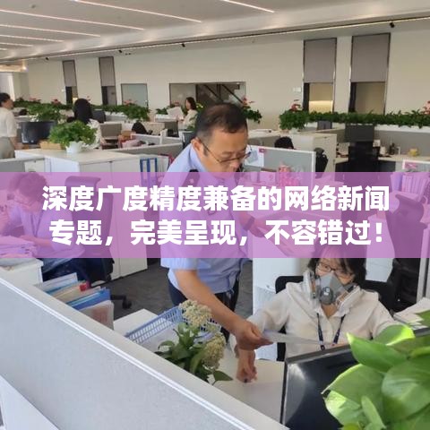 深度廣度精度兼?zhèn)涞木W(wǎng)絡(luò)新聞專題，完美呈現(xiàn)，不容錯過！